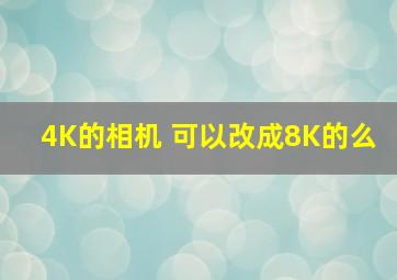 4K的相机 可以改成8K的么